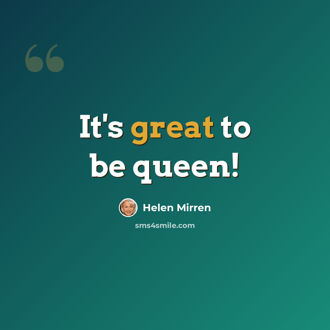 “It's great to be queen!” quote by Helen Mirren