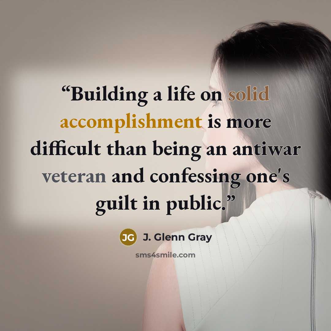 “Building a life on solid accomplishment is more difficult than being an antiwar veteran and confessing one's guilt in public.” quote by J. Glenn Gray