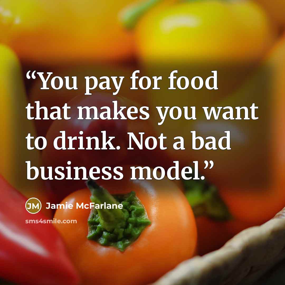 “You pay for food that makes you want to drink. Not a bad business model.” quote by Jamie McFarlane