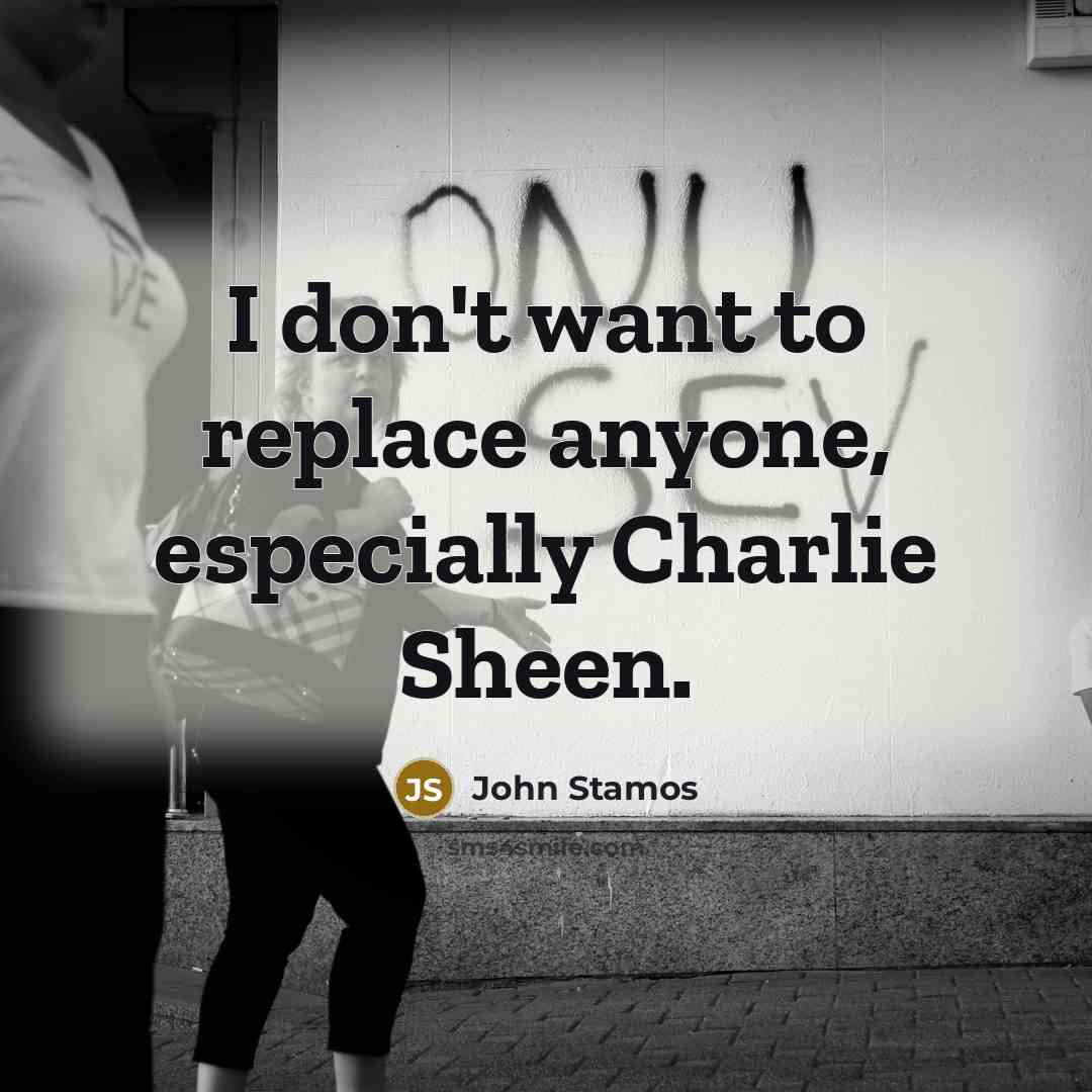 “I don't want to replace anyone, especially Charlie Sheen.” quote by John Stamos