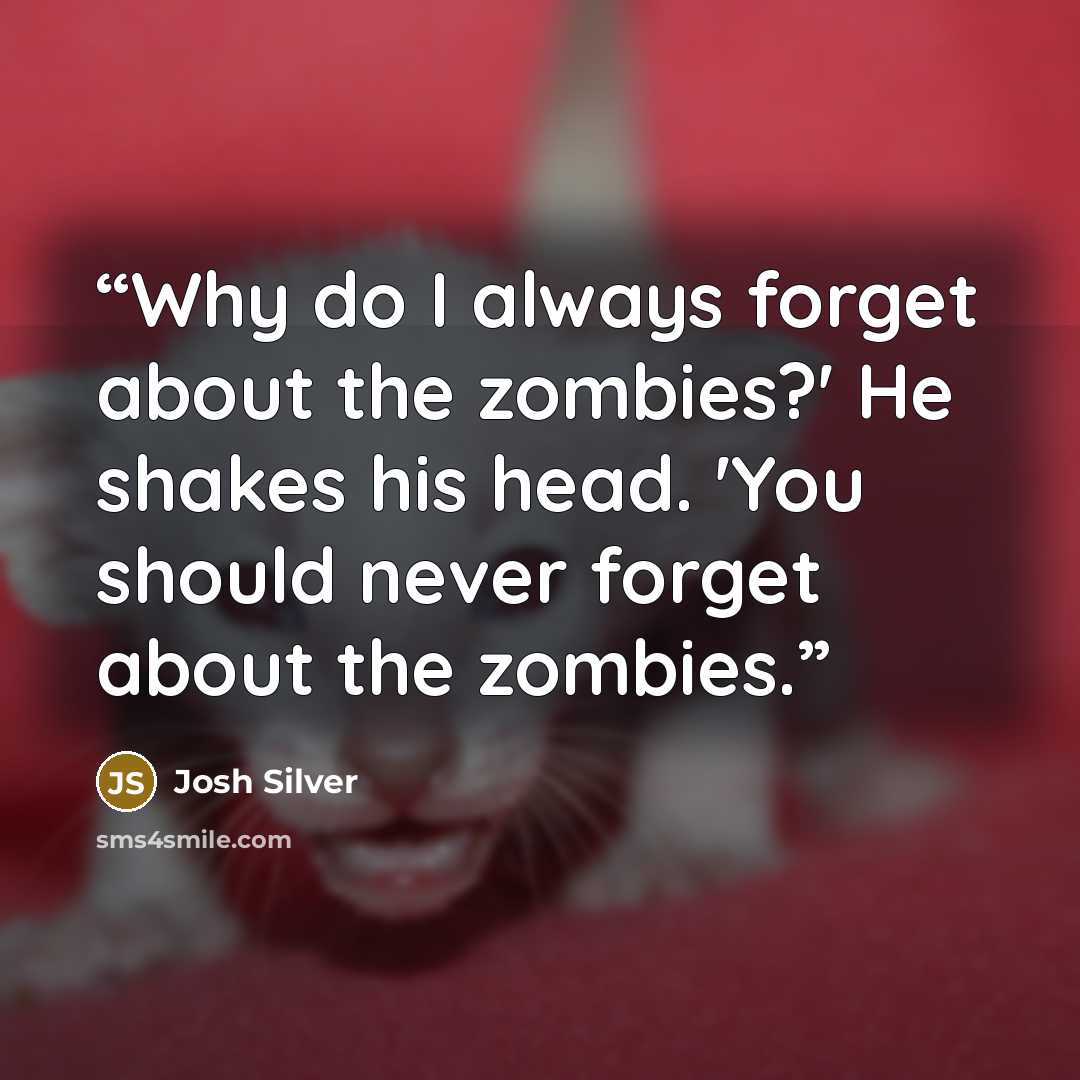 “Why do I always forget about the zombies?' He shakes his head. 'You should never forget about the zombies.” quote by Josh Silver