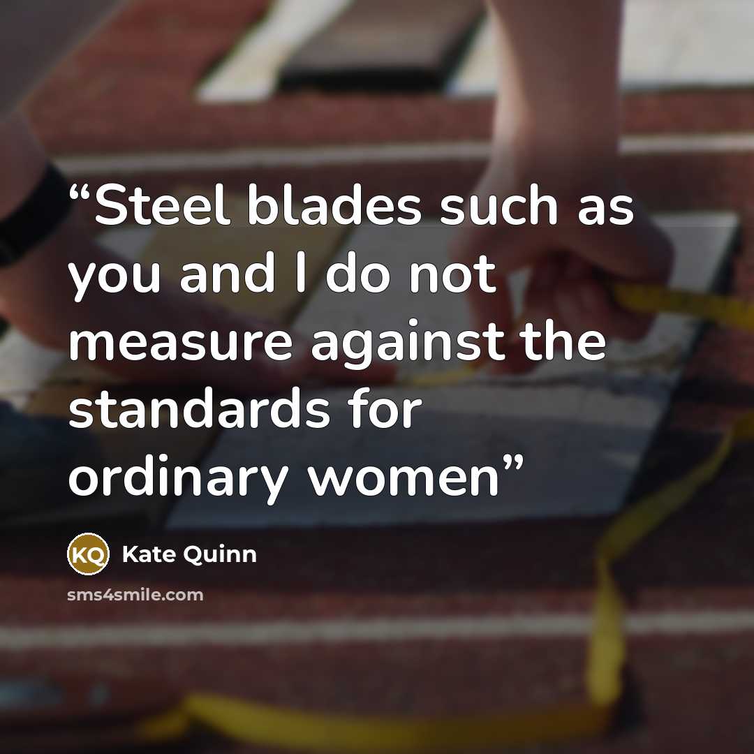 “Steel blades such as you and I do not measure against the standards for ordinary women” quote by Kate Quinn