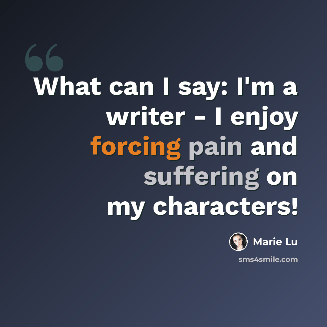 “What can I say: I'm a writer - I enjoy forcing pain and suffering on my characters!” quote by Marie Lu