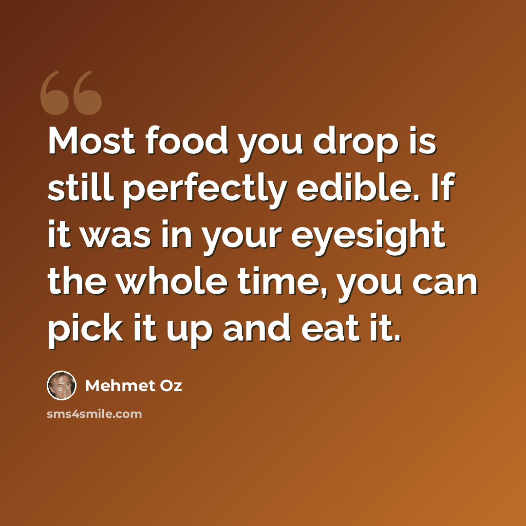 “Most food you drop is still perfectly edible. If it was in your eyesight the whole time, you can pick it up and eat it.” quote by Mehmet Oz