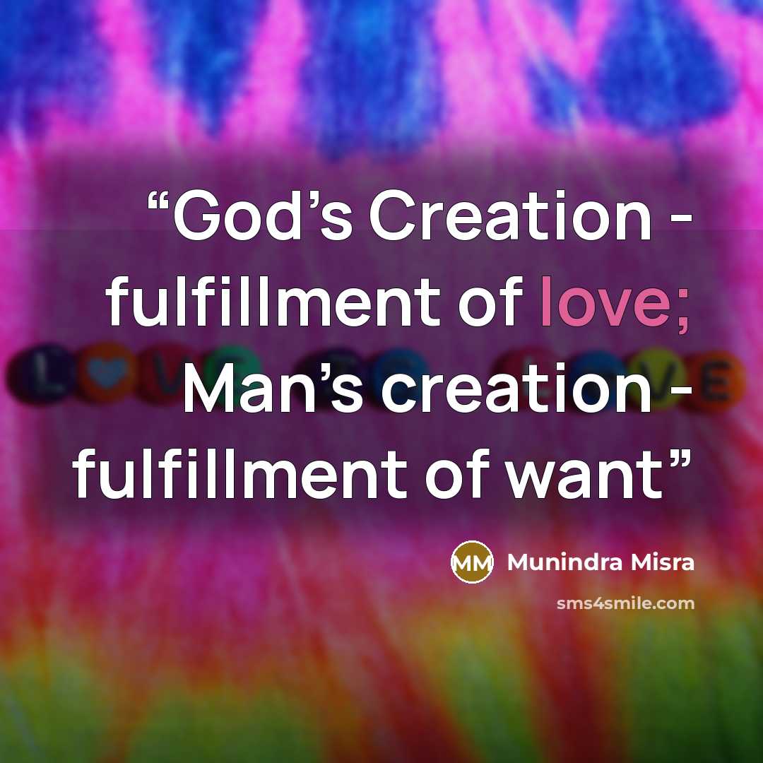 “God’s Creation - fulfillment of love; Man’s creation - fulfillment of want” quote by Munindra Misra