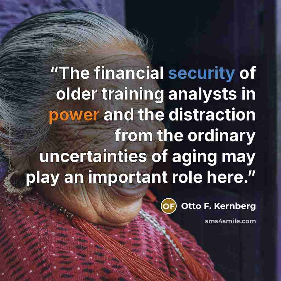 “The financial security of older training analysts in power and the distraction from the ordinary uncertainties of aging may play an important role here.” quote by Otto F. Kernberg