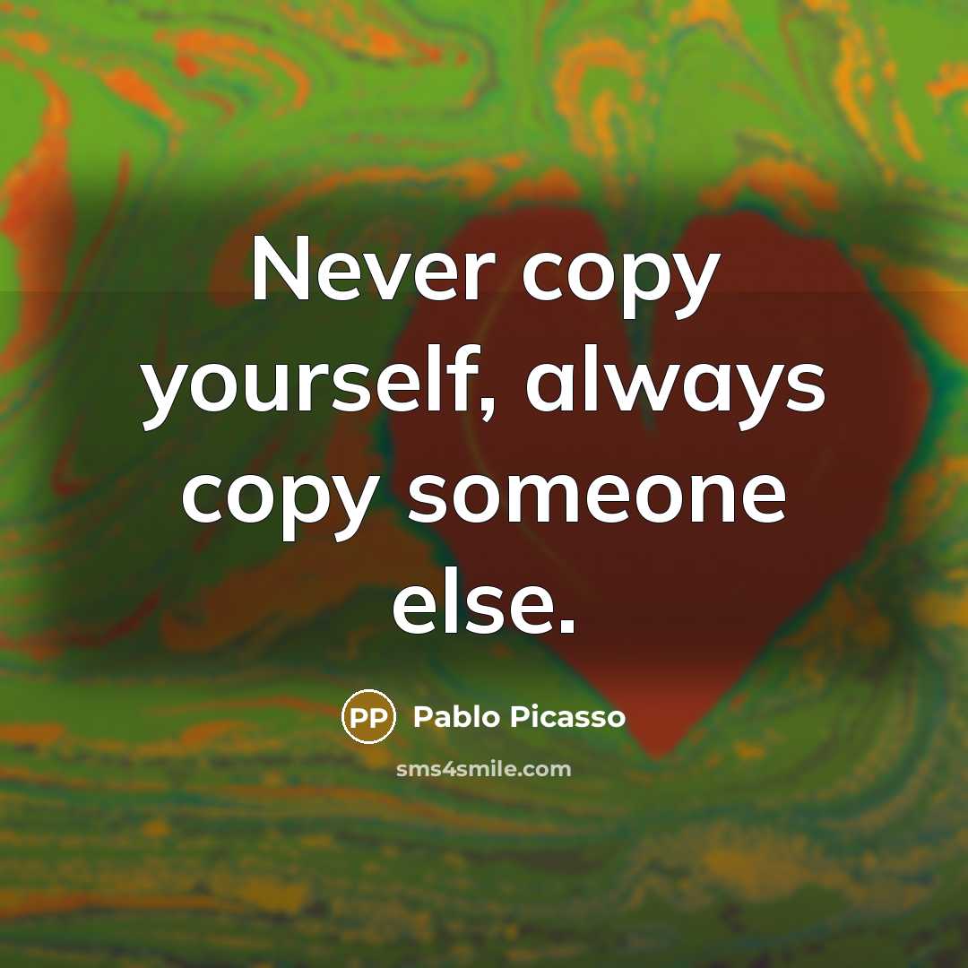 “Never copy yourself, always copy someone else.” quote by Pablo Picasso