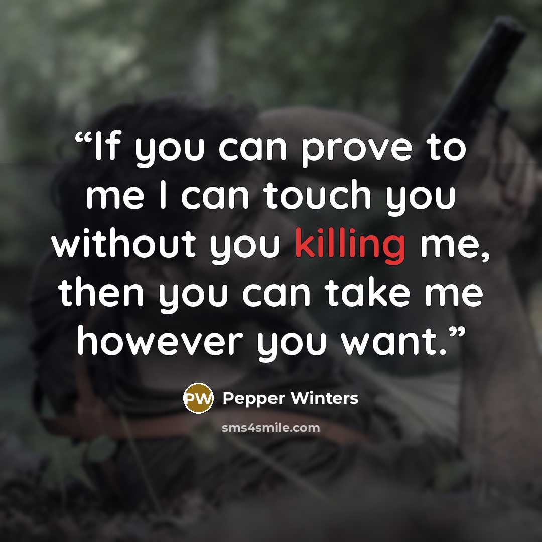 “If you can prove to me I can touch you without you killing me, then you can take me however you want.” quote by Pepper Winters