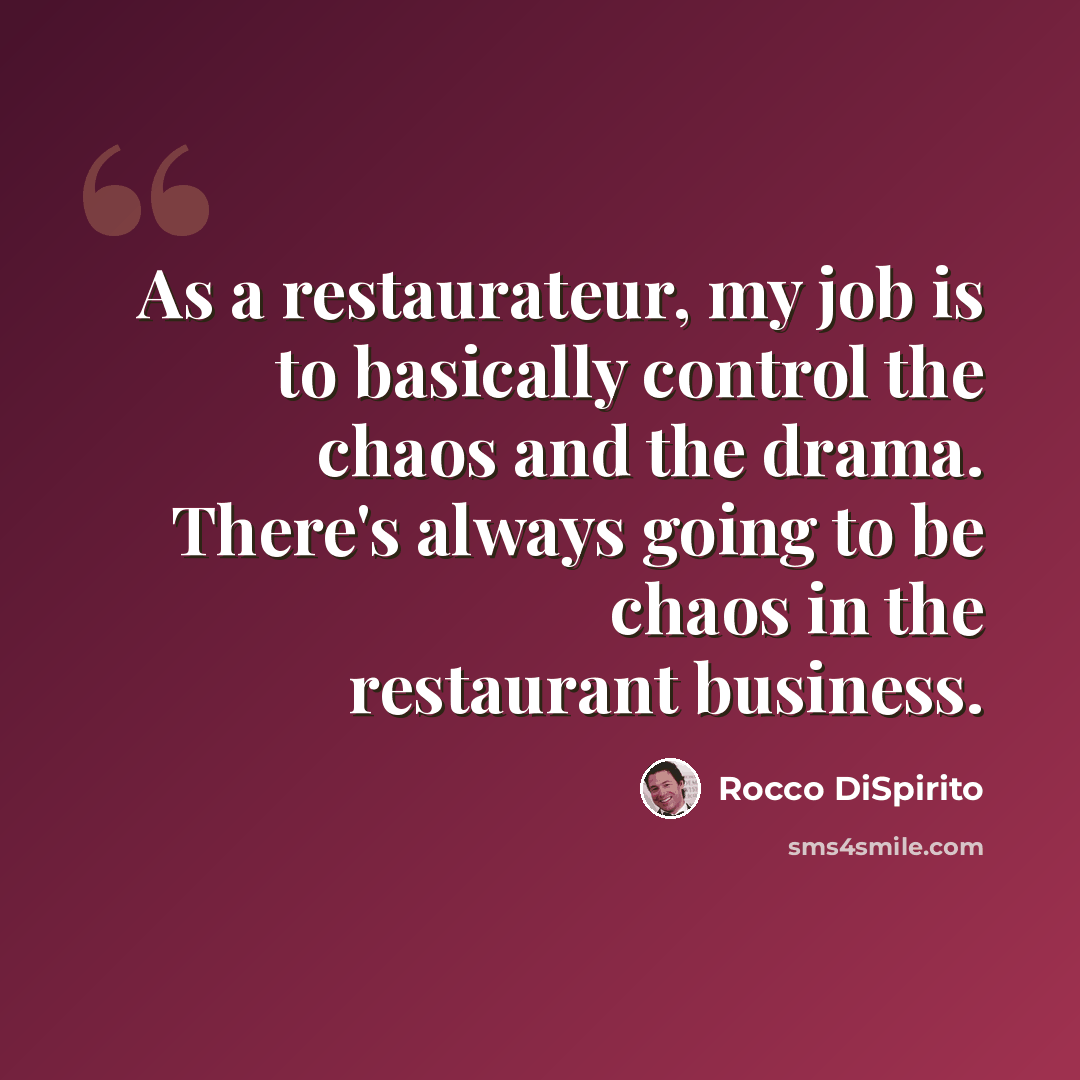 “As a restaurateur, my job is to basically control the chaos and the drama. There's always going to be chaos in the restaurant business.” quote by Rocco DiSpirito