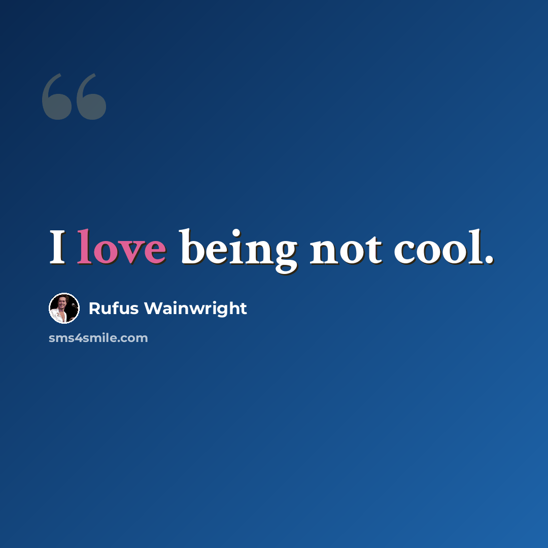 “I love being not cool.” quote by Rufus Wainwright