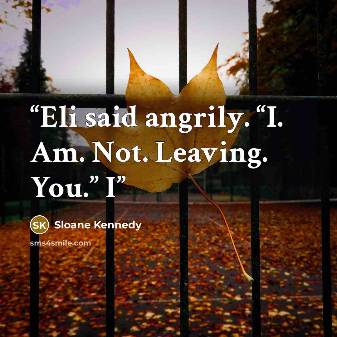 “Eli said angrily. “I. Am. Not. Leaving. You.” I” quote by Sloane Kennedy