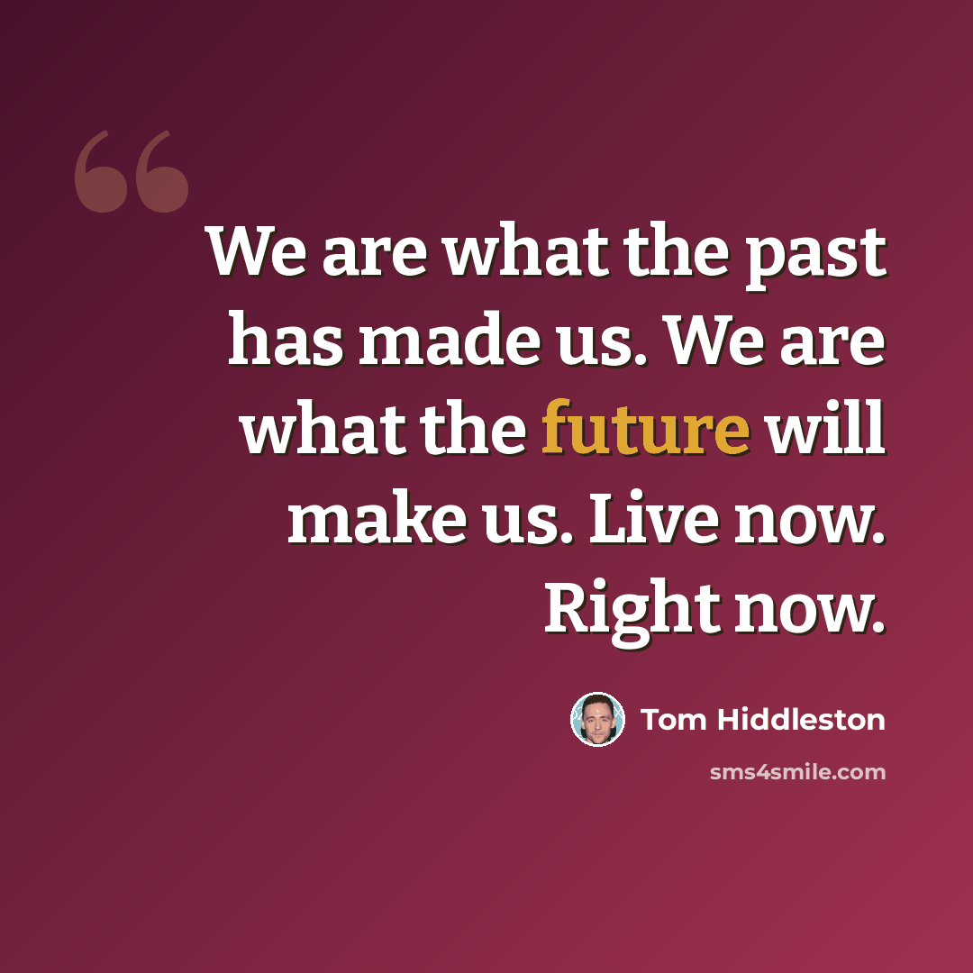 “We are what the past has made us. We are what the future will make us. Live now. Right now.” quote by Tom Hiddleston