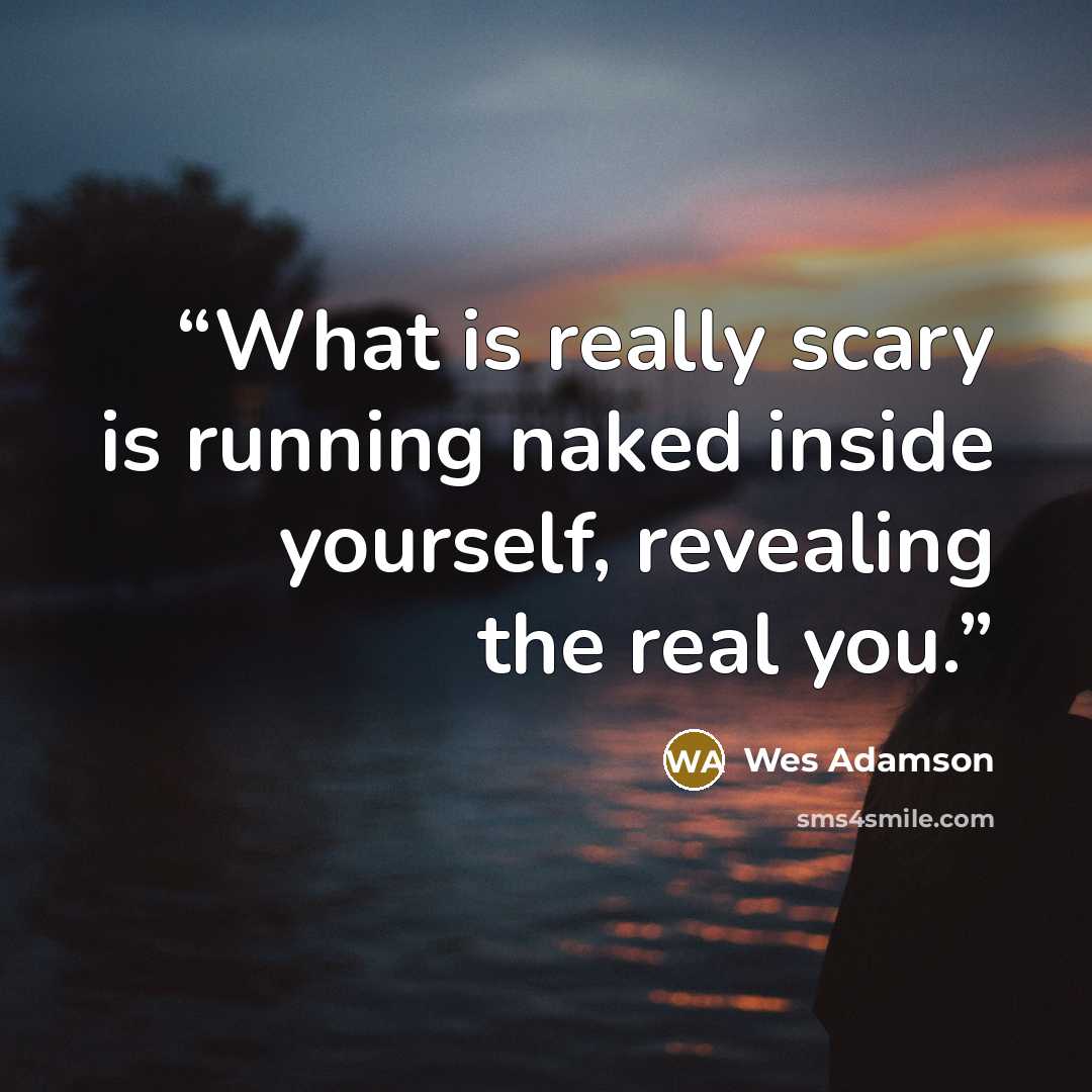 “What is really scary is running naked inside yourself, revealing the real you.” quote by Wes Adamson