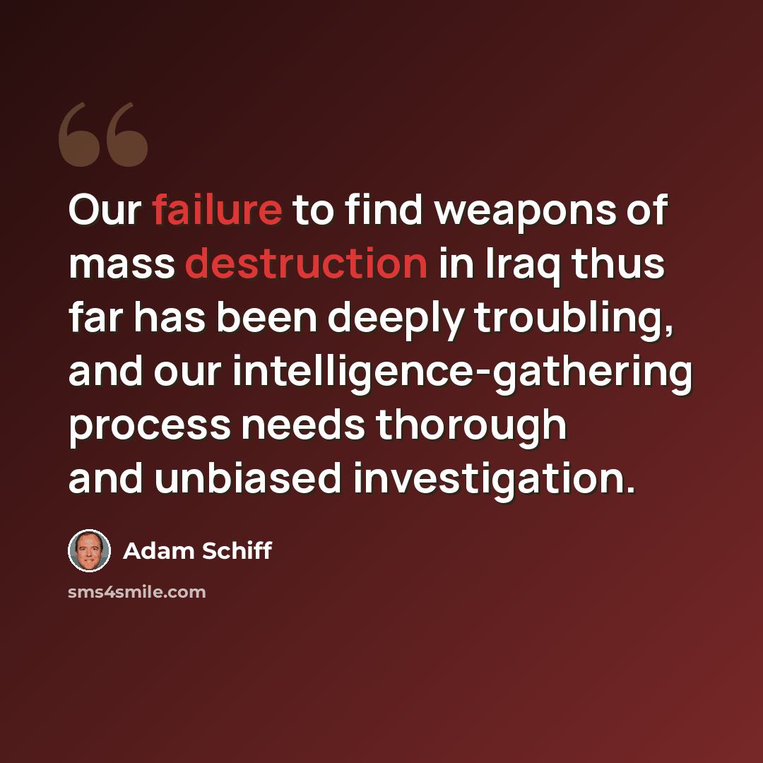“Our failure to find weapons of mass destruction in Iraq thus far has been deeply troubling, and our intelligence-gathering process needs thorough and unbiased investigation.” quote by Adam Schiff