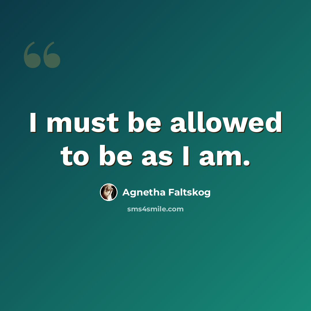 “I must be allowed to be as I am.” quote by Agnetha Faltskog