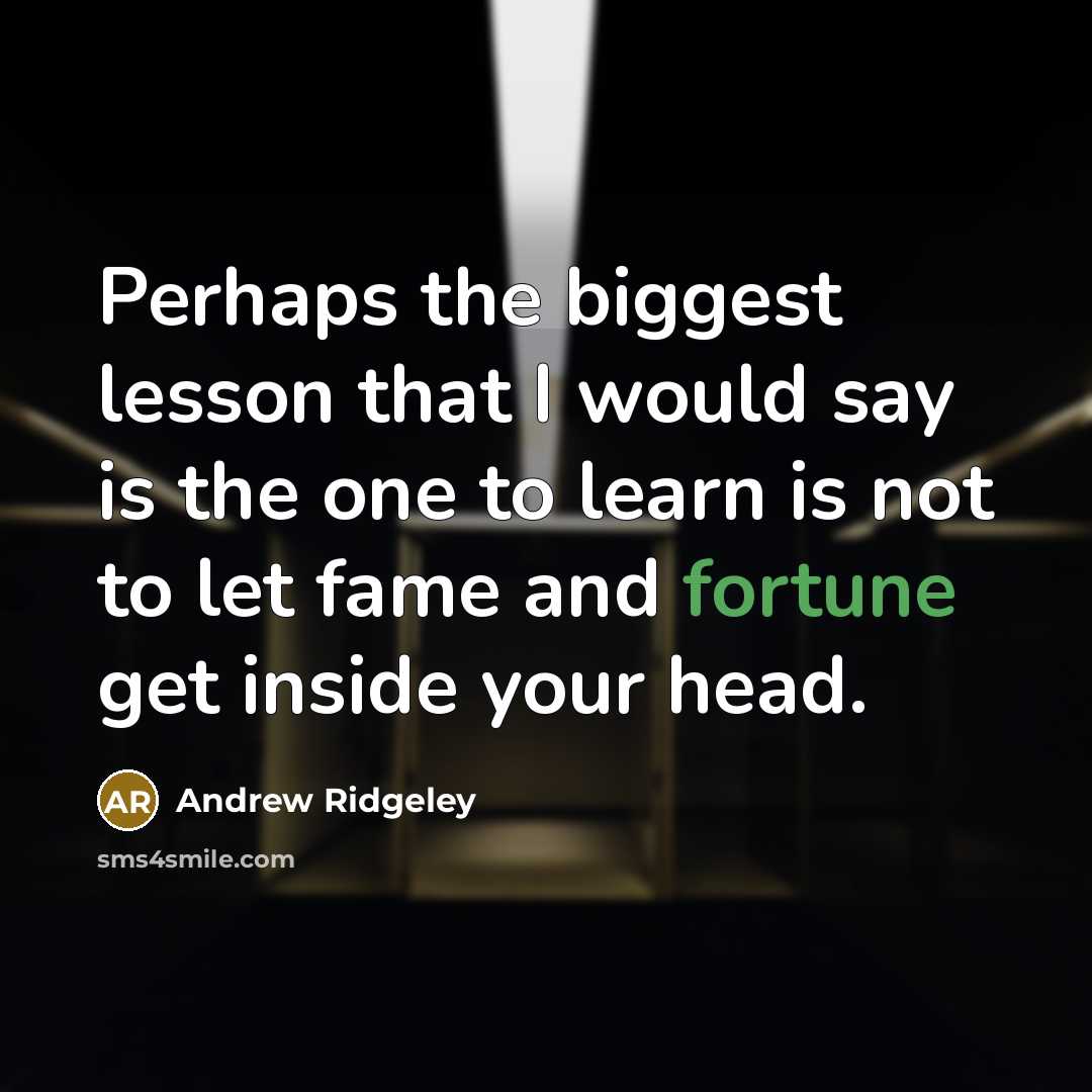 “Perhaps the biggest lesson that I would say is the one to learn is not to let fame and fortune get inside your head.” quote by Andrew Ridgeley