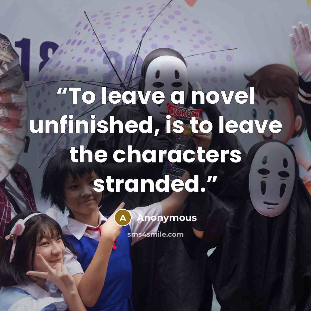 “To leave a novel unfinished, is to leave the characters stranded.” quote by Anonymous