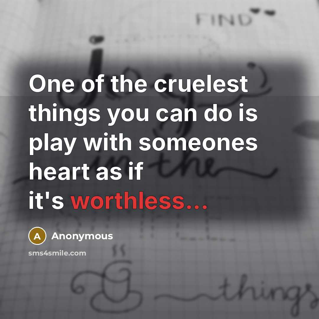 “One of the cruelest things you can do is play with someones heart as if it's worthless...” quote by Anonymous