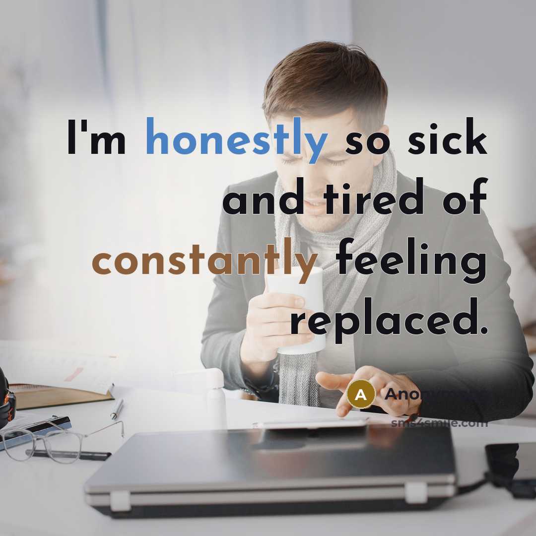 “I'm honestly so sick and tired of constantly feeling replaced.” quote by Anonymous