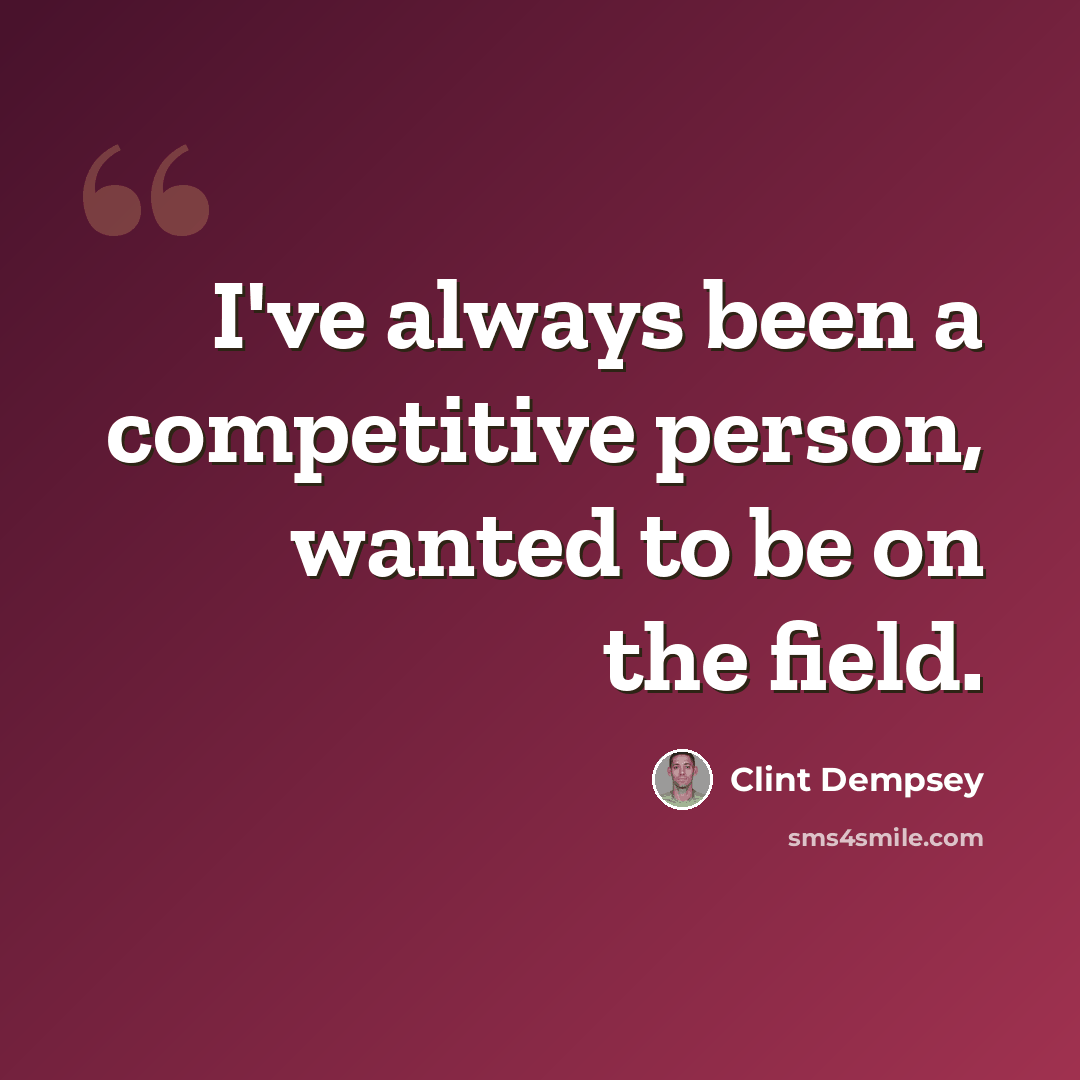 “I've always been a competitive person, wanted to be on the field.” quote by Clint Dempsey