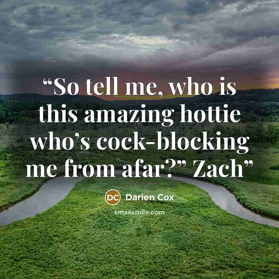 “So tell me, who is this amazing hottie who’s cock-blocking me from afar?” Zach” quote by Darien Cox