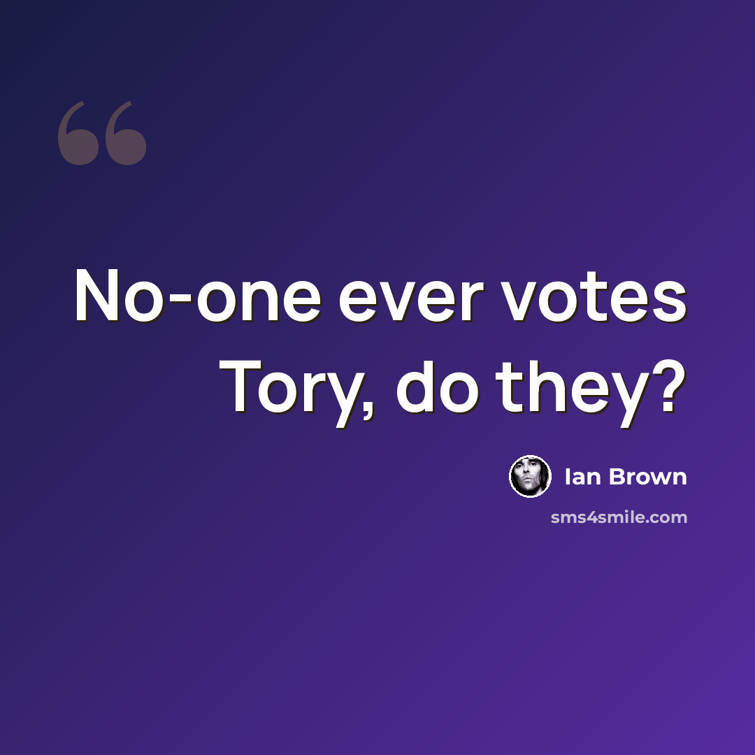 “No-one ever votes Tory, do they?” quote by Ian Brown