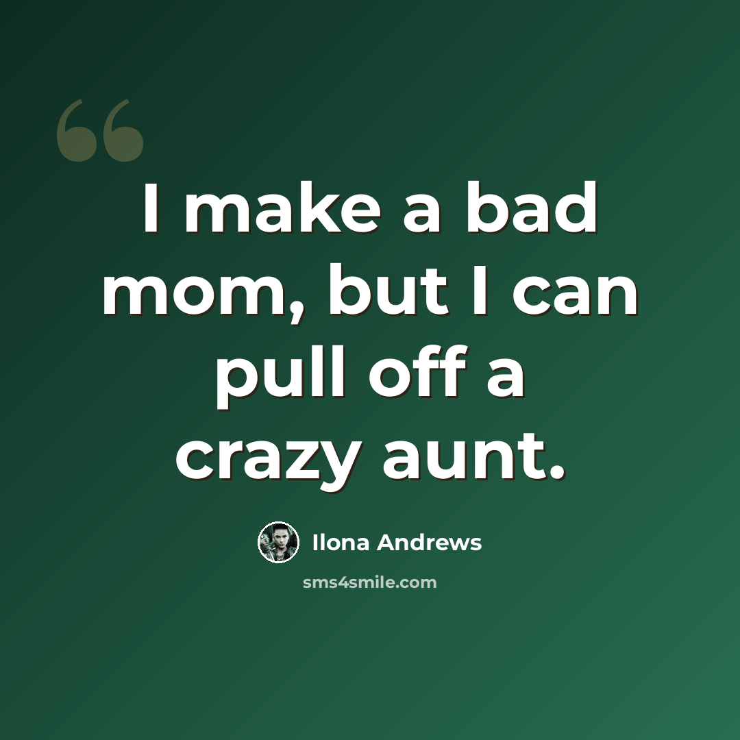 “I make a bad mom, but I can pull off a crazy aunt.” quote by Ilona Andrews