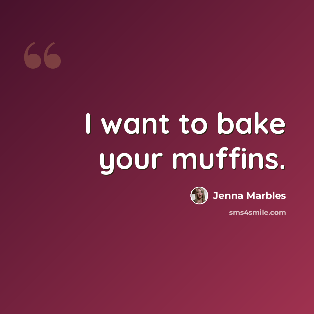 “I want to bake your muffins.” quote by Jenna Marbles