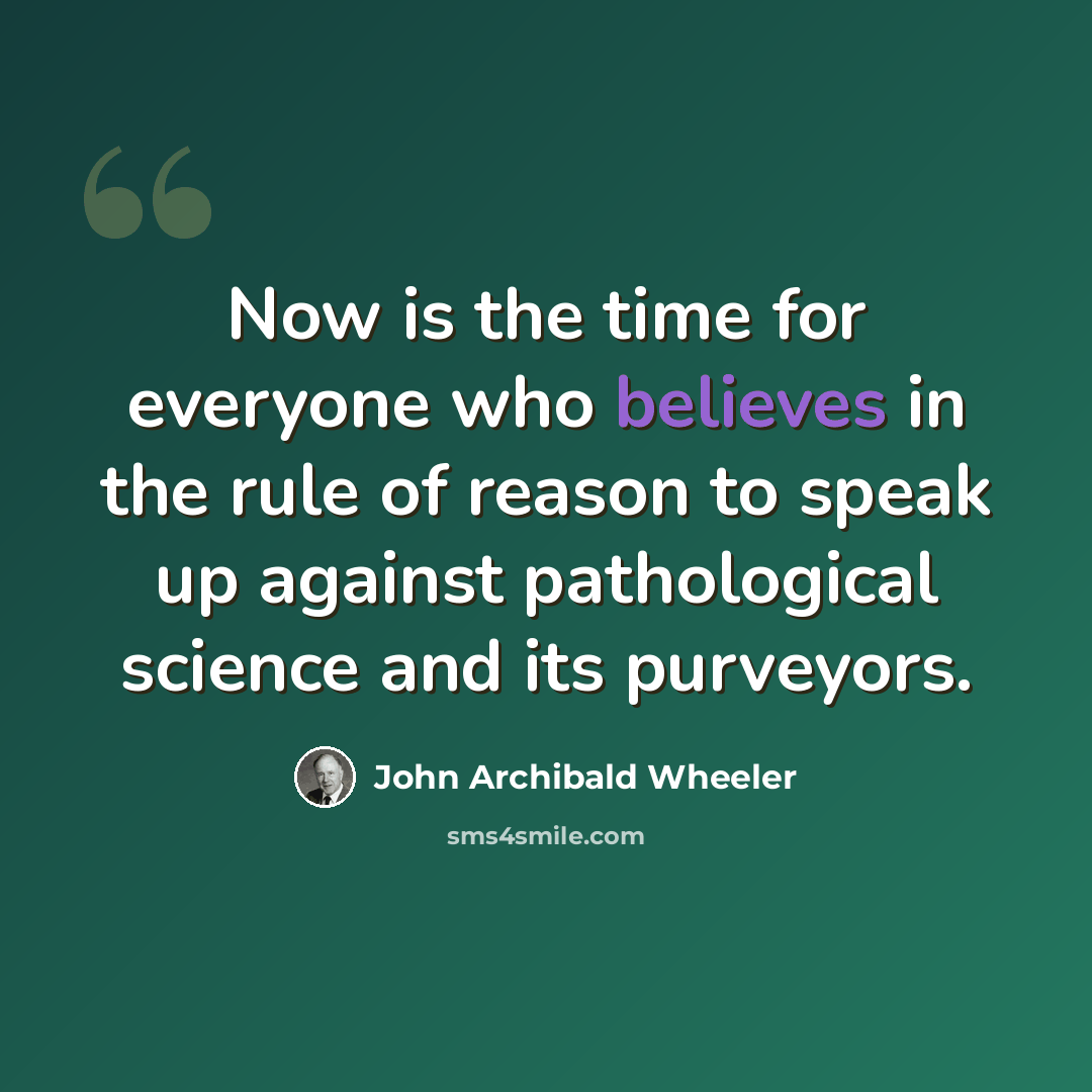 “Now is the time for everyone who believes in the rule of reason to speak up against pathological science and its purveyors.” quote by John Archibald Wheeler