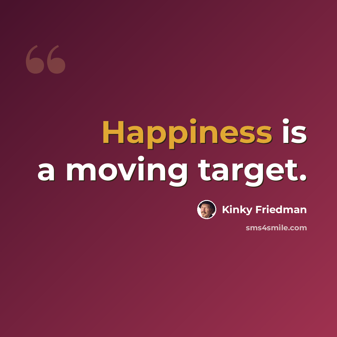 “Happiness is a moving target.” quote by Kinky Friedman