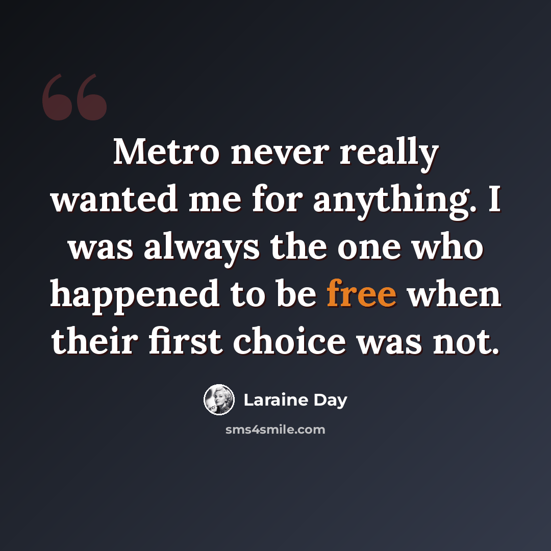 “Metro never really wanted me for anything. I was always the one who happened to be free when their first choice was not.” quote by Laraine Day