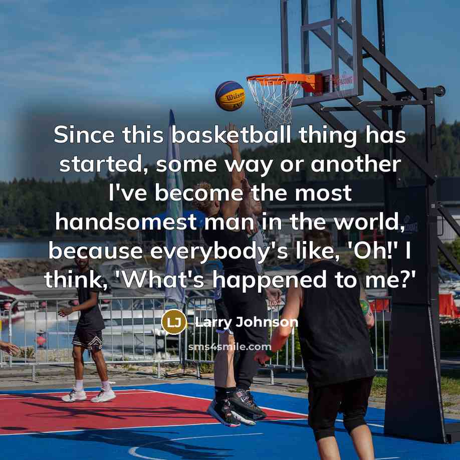 “Since this basketball thing has started, some way or another I've become the most handsomest man in the world, because everybody's like, 'Oh!' I think, 'What's happened to me?'” quote by Larry Johnson