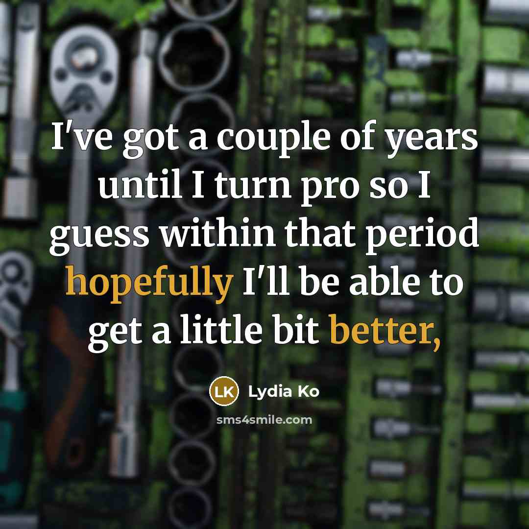 “I've got a couple of years until I turn pro so I guess within that period hopefully I'll be able to get a little bit better,” quote by Lydia Ko