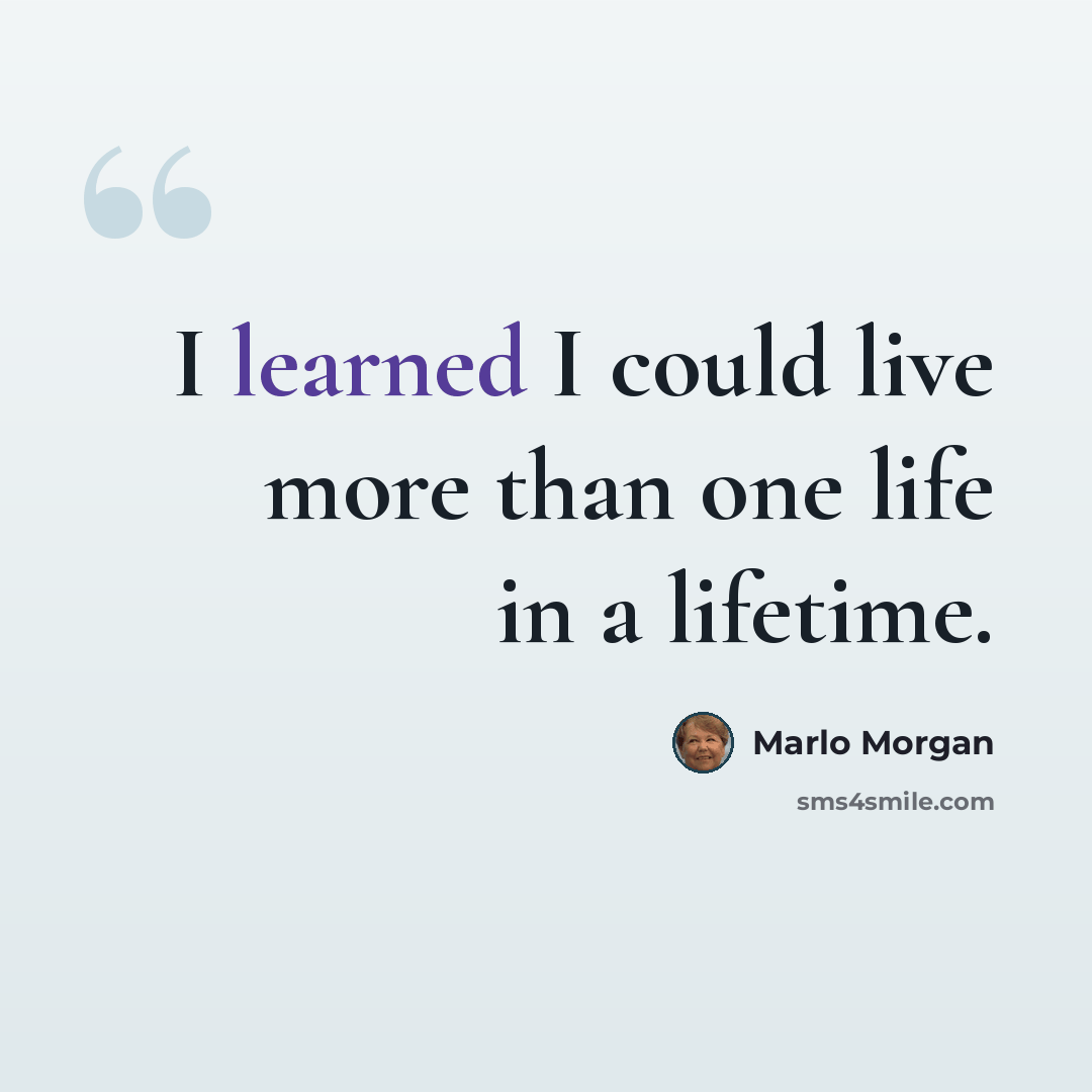 “I learned I could live more than one life in a lifetime.” quote by Marlo Morgan