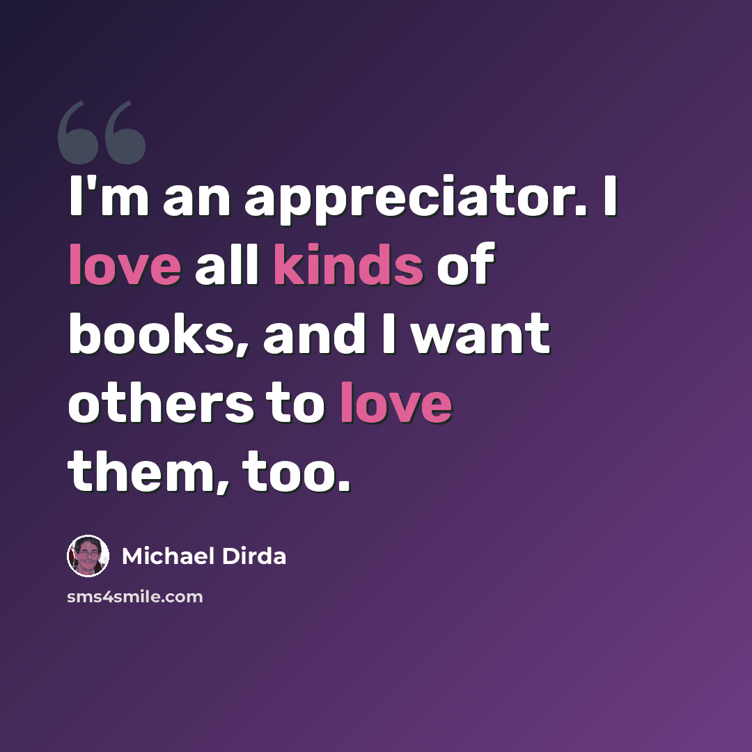 “I'm an appreciator. I love all kinds of books, and I want others to love them, too.” quote by Michael Dirda