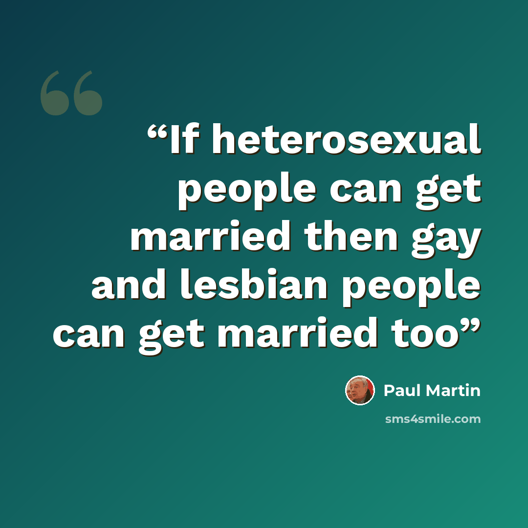 “If heterosexual people can get married then gay and lesbian people can get married too” quote by Paul Martin