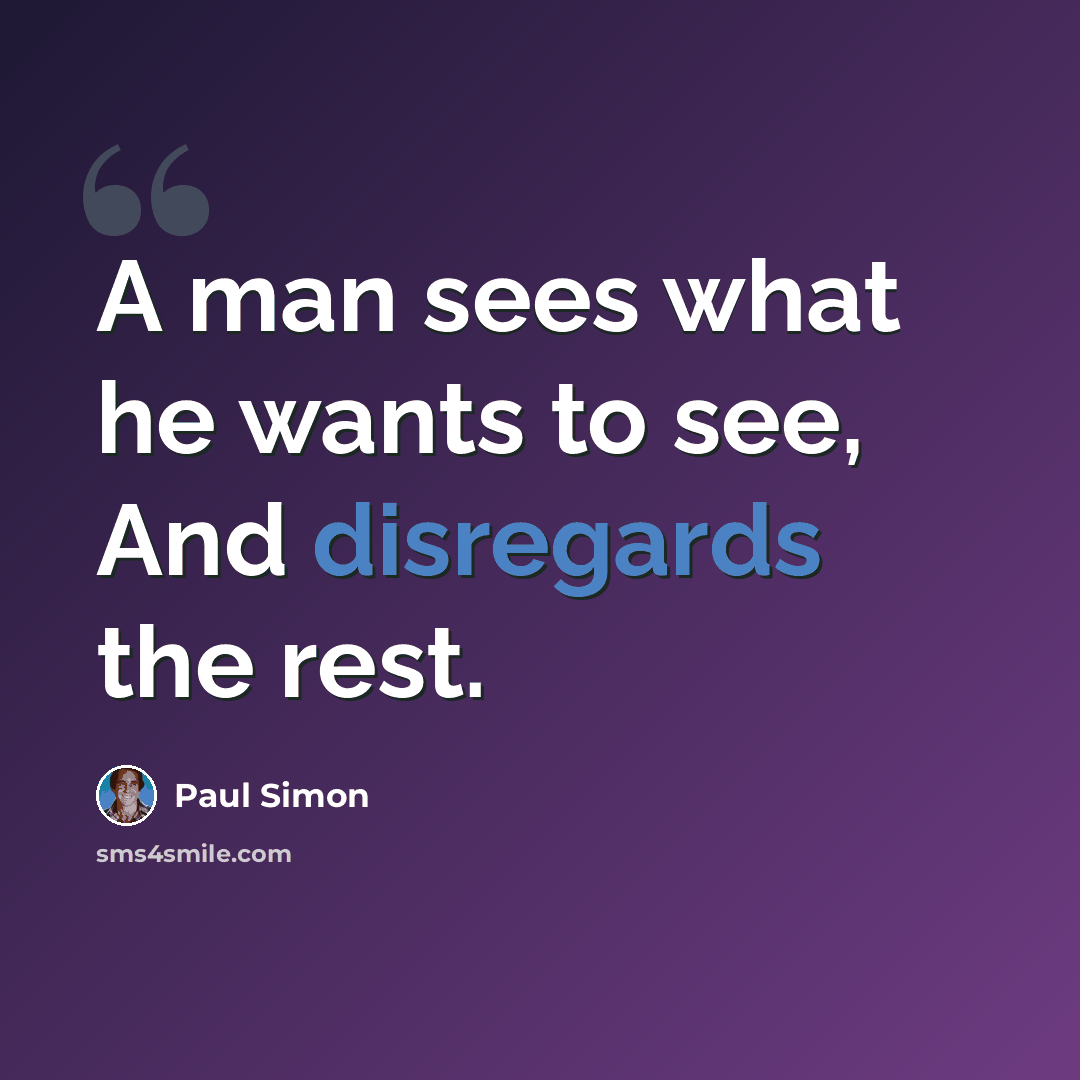 “A man sees what he wants to see, And disregards the rest.” quote by Paul Simon
