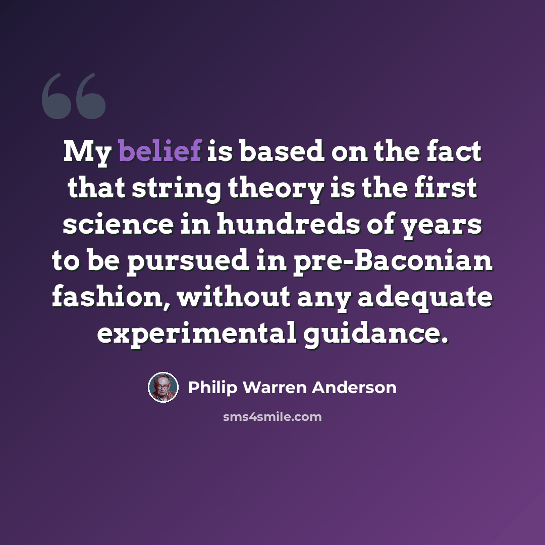 “My belief is based on the fact that string theory is the first science in hundreds of years to be pursued in pre-Baconian fashion, without any adequate experimental guidance.” quote by Philip Warren Anderson