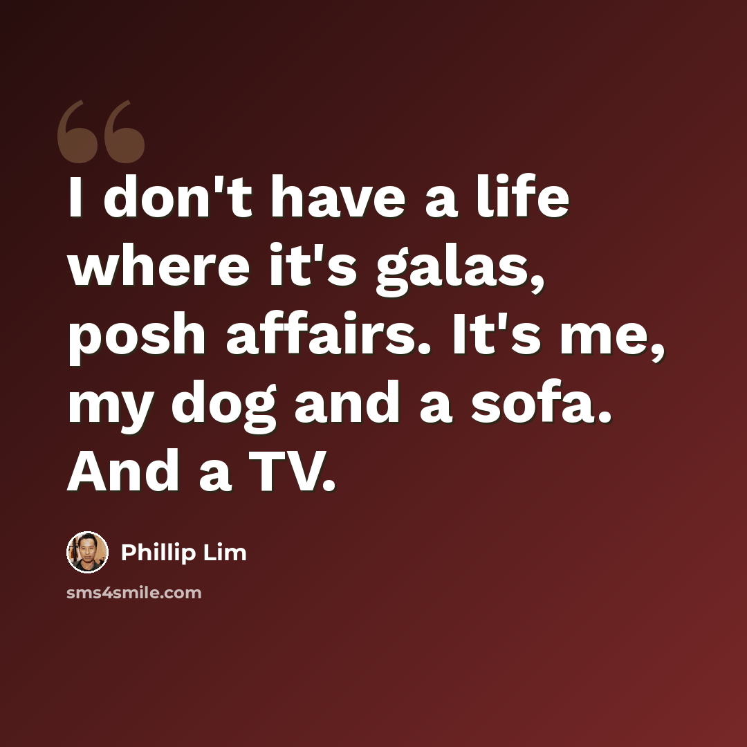 “I don't have a life where it's galas, posh affairs. It's me, my dog and a sofa. And a TV.” quote by Phillip Lim