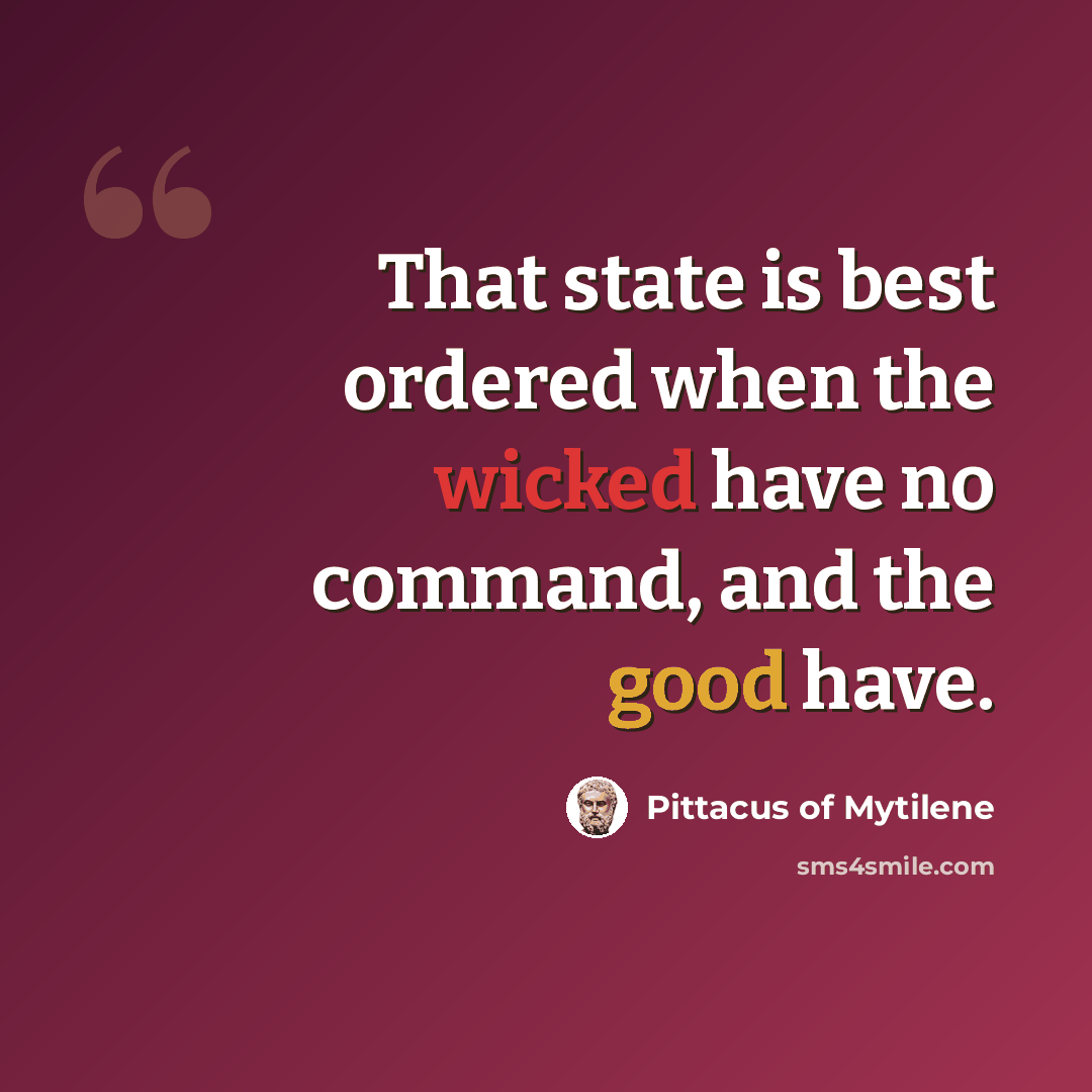 “That state is best ordered when the wicked have no command, and the good have.” quote by Pittacus of Mytilene