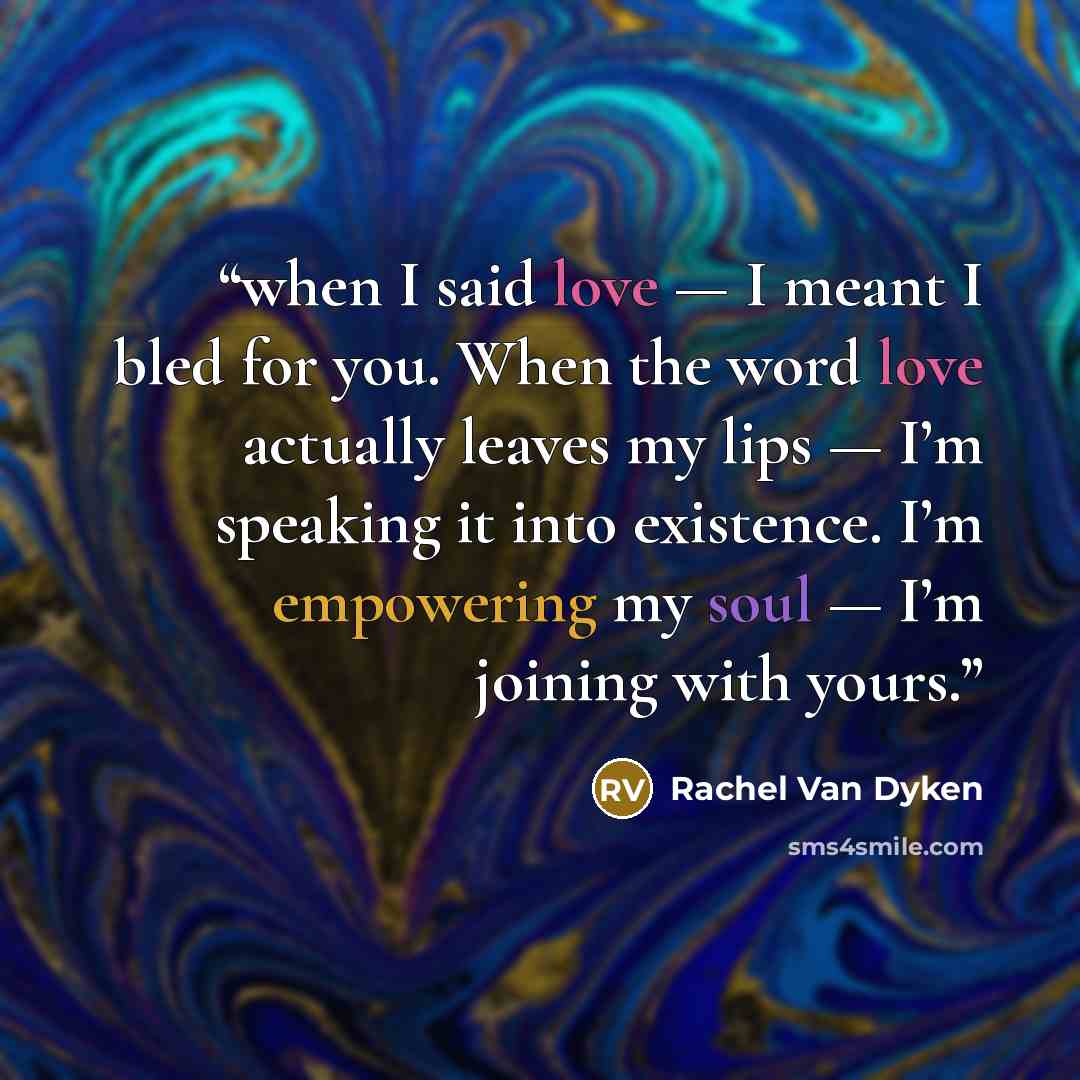 “when I said love — I meant I bled for you. When the word love actually leaves my lips — I’m speaking it into existence. I’m empowering my soul — I’m joining with yours.” quote by Rachel Van Dyken