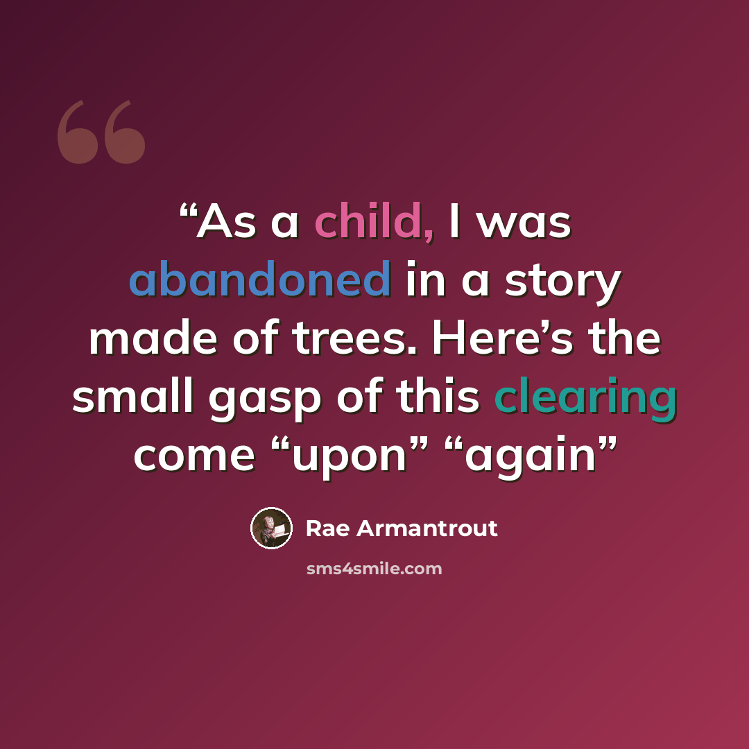 “As a child, I was abandoned in a story made of trees. Here’s the small gasp of this clearing come “upon” “again” quote by Rae Armantrout