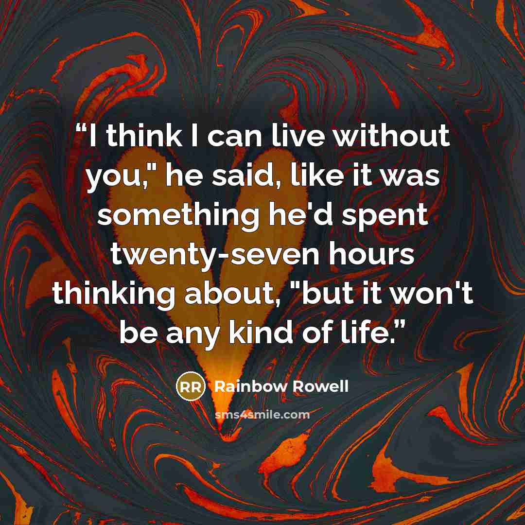 “I think I can live without you," he said, like it was something he'd spent twenty-seven hours thinking about, "but it won't be any kind of life.” quote by Rainbow Rowell