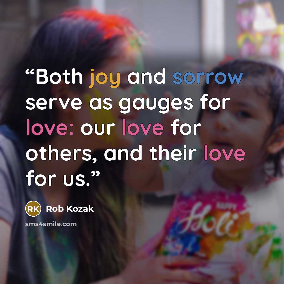 “Both joy and sorrow serve as gauges for love: our love for others, and their love for us.” quote by Rob Kozak