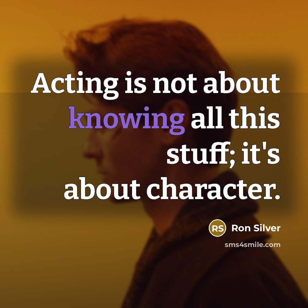 “Acting is not about knowing all this stuff; it's about character.” quote by Ron Silver