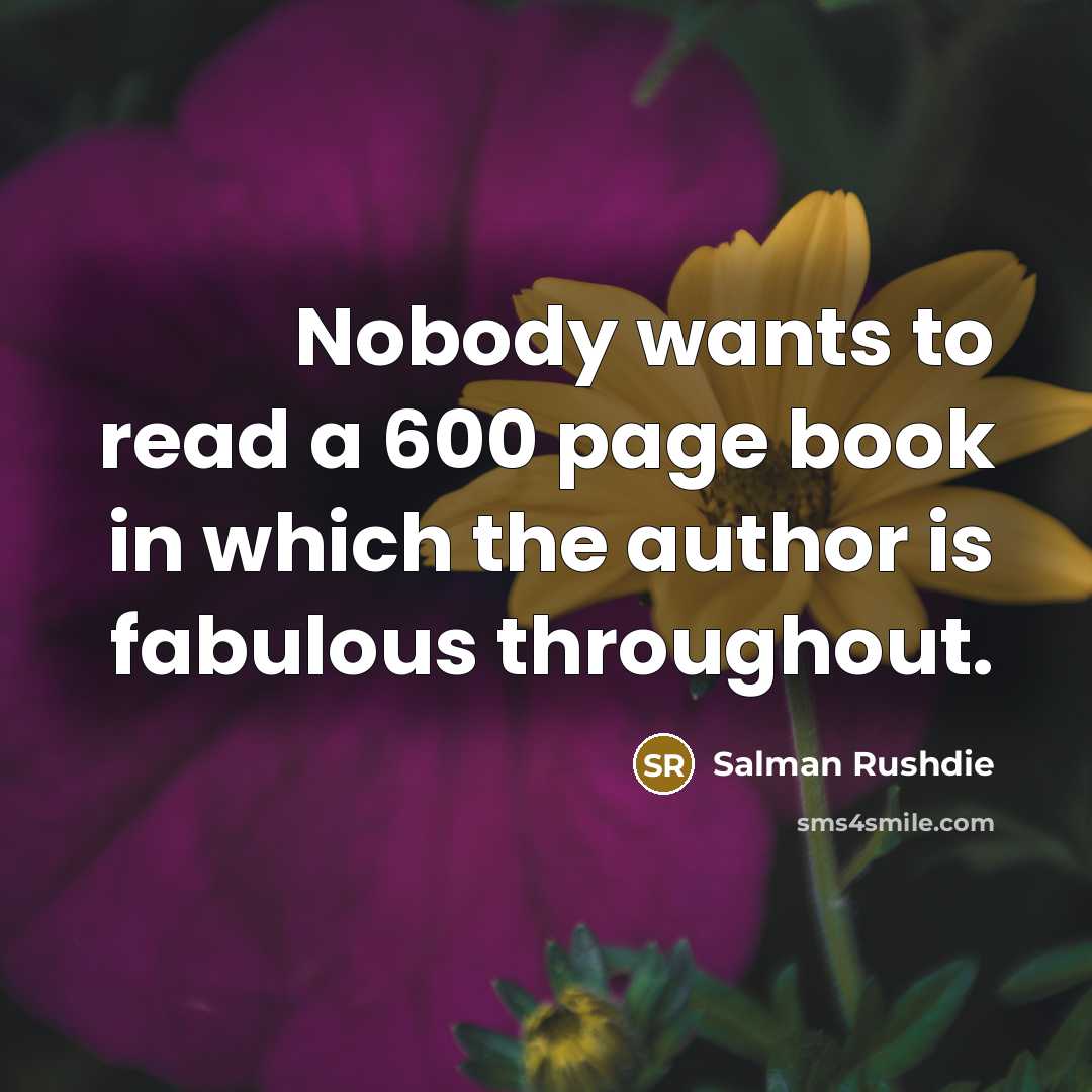 “Nobody wants to read a 600 page book in which the author is fabulous throughout.” quote by Salman Rushdie
