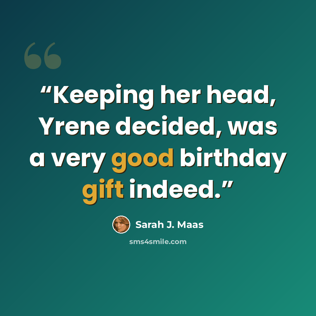 “Keeping her head, Yrene decided, was a very good birthday gift indeed.” quote by Sarah J. Maas
