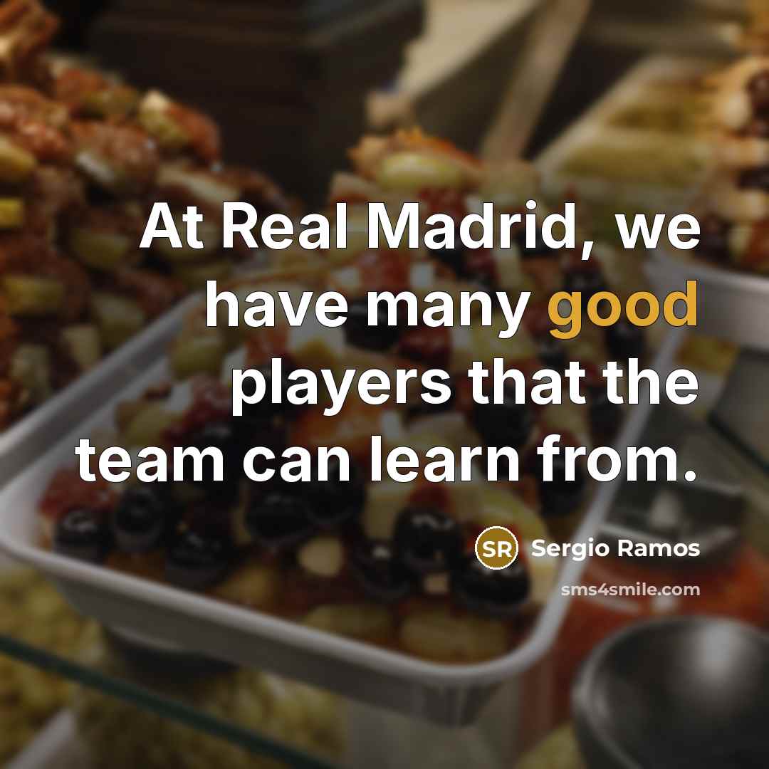 “At Real Madrid, we have many good players that the team can learn from.” quote by Sergio Ramos