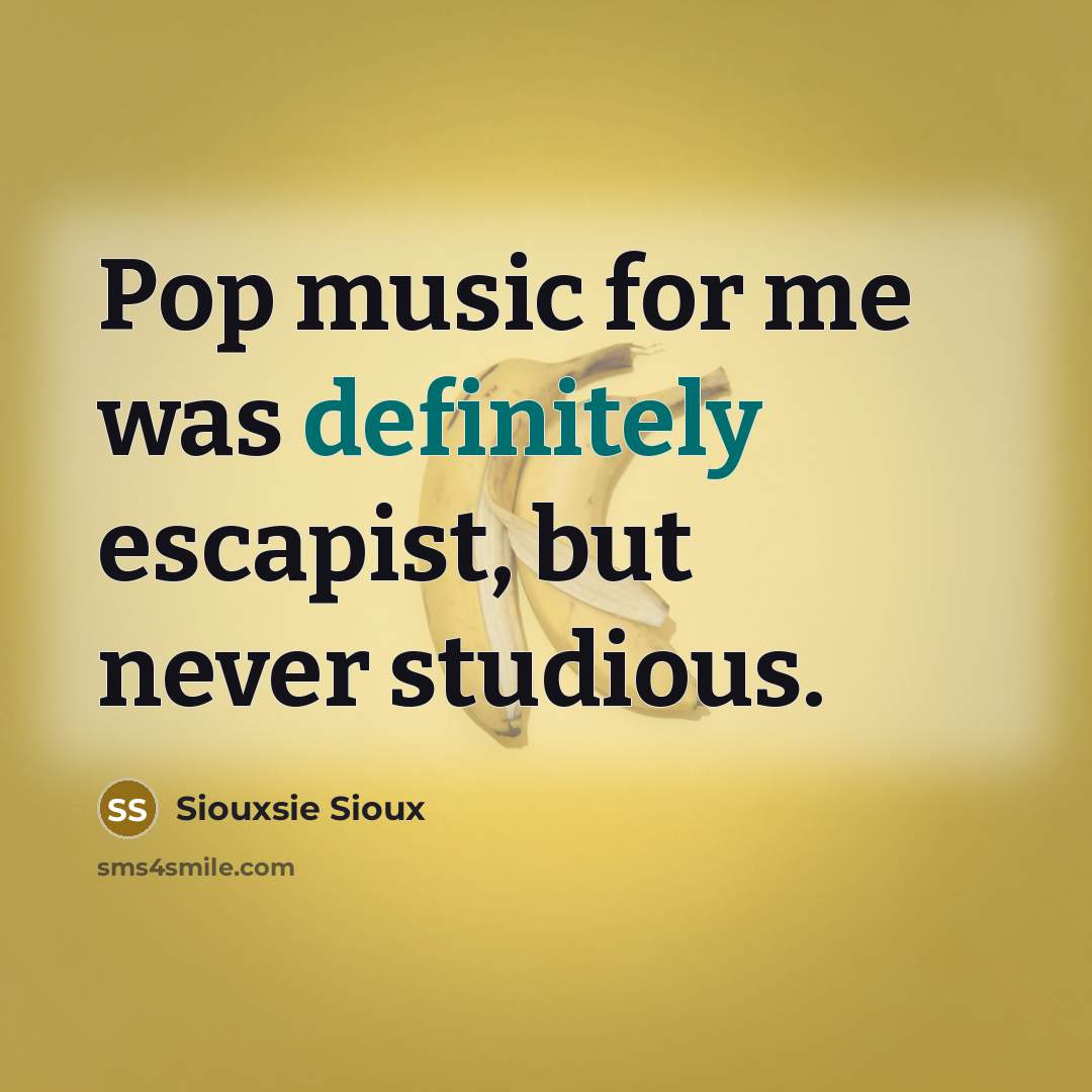 “Pop music for me was definitely escapist, but never studious.” quote by Siouxsie Sioux