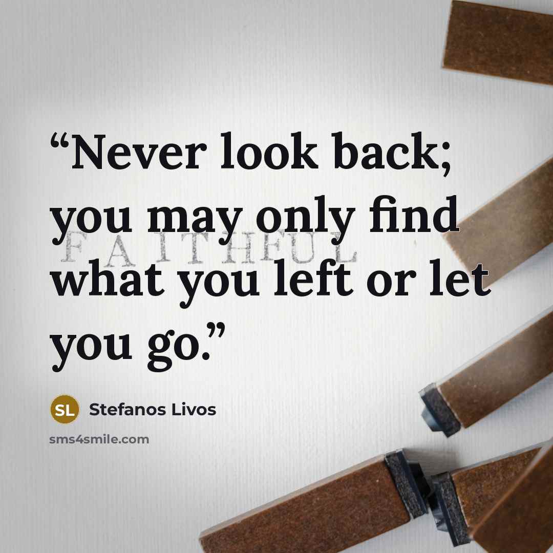 “Never look back; you may only find what you left or let you go.” quote by Stefanos Livos